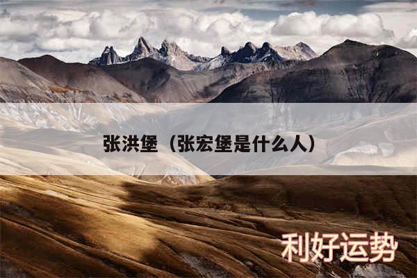 张洪堡以及张宏堡是什么人