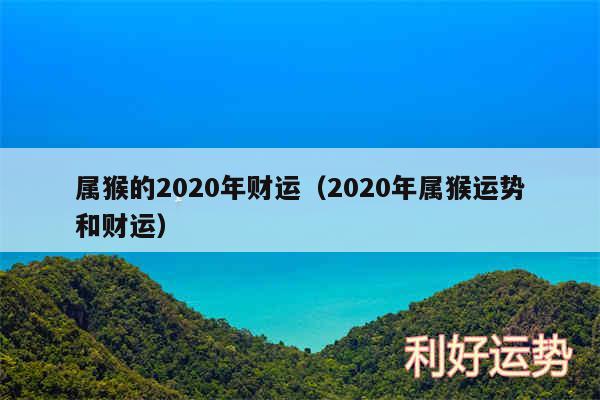 属猴的2020年财运以及2020年属猴运势和财运