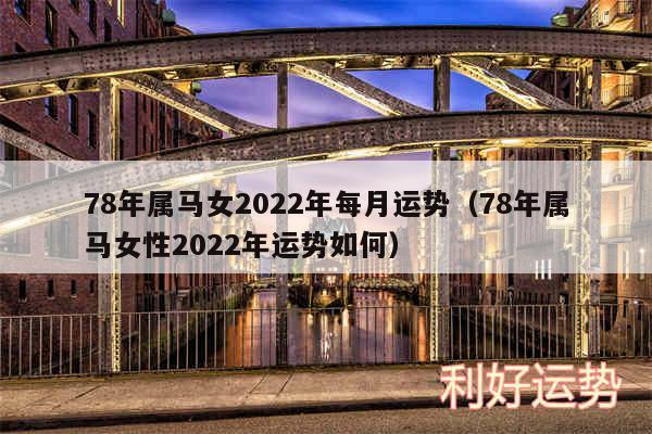 78年属马女2024年每月运势以及78年属马女性2024年运势如何