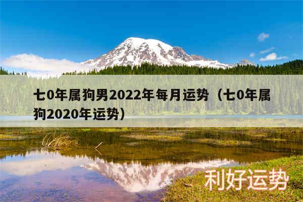 七0年属狗男2024年每月运势以及七0年属狗2020年运势