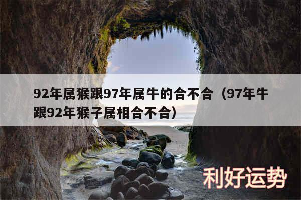 92年属猴跟97年属牛的合不合以及97年牛跟92年猴子属相合不合