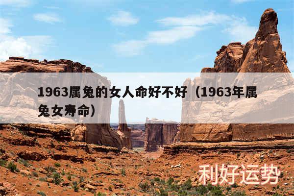 1963属兔的女人命好不好以及1963年属兔女寿命