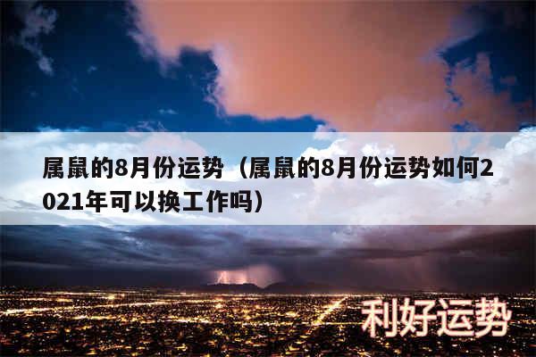 属鼠的8月份运势以及属鼠的8月份运势如何2024年可以换工作吗