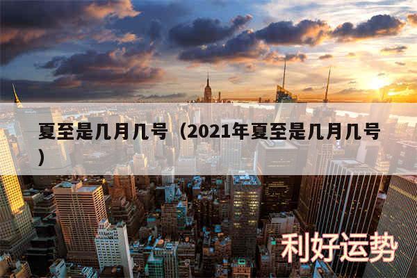 夏至是几月几号以及2024年夏至是几月几号