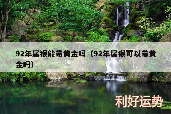 92年属猴能带黄金吗以及92年属猴可以带黄金吗