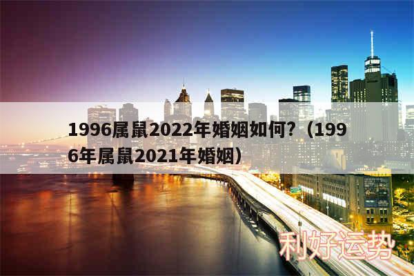 1996属鼠2024年婚姻如何?以及1996年属鼠2024年婚姻