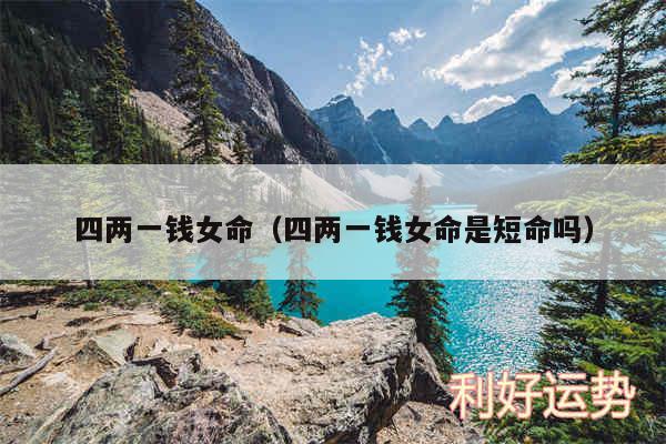 四两一钱女命以及四两一钱女命是短命吗