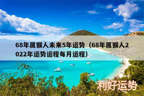 68年属猴人未来5年运势以及68年属猴人2024年运势运程每月运程