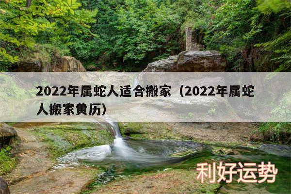 2024年属蛇人适合搬家以及2024年属蛇人搬家黄历