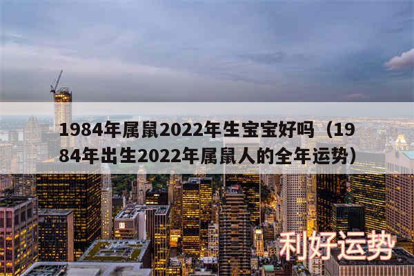 1984年属鼠2024年生宝宝好吗以及1984年出生2024年属鼠人的全年运势