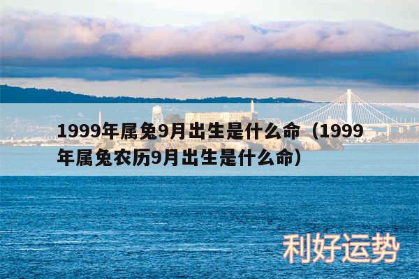 1999年属兔9月出生是什么命以及1999年属兔农历9月出生是什么命