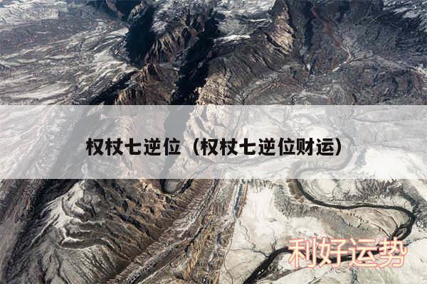 权杖七逆位以及权杖七逆位财运