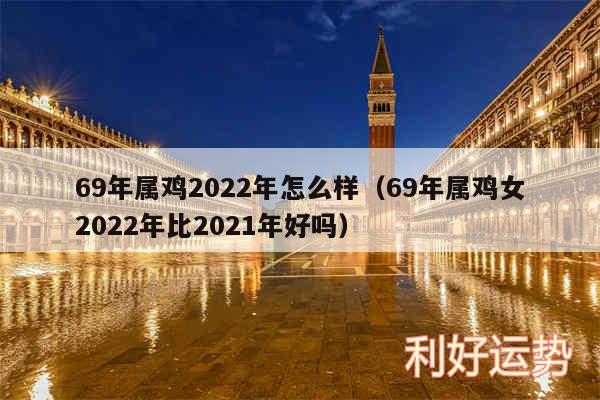 69年属鸡2024年怎么样以及69年属鸡女2024年比2024年好吗