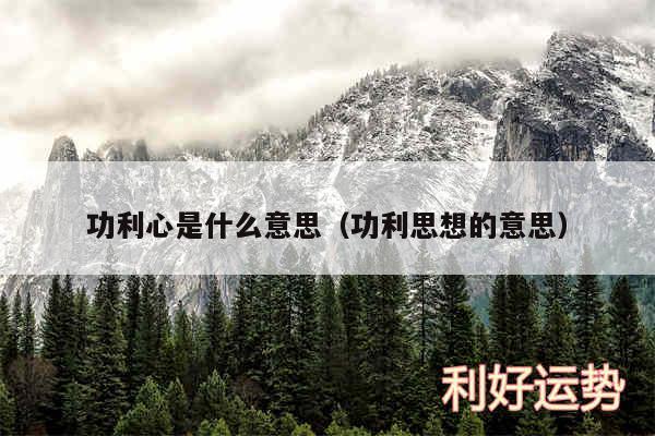 功利心是什么意思以及功利思想的意思