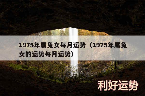 1975年属兔女每月运势以及1975年属兔女的运势每月运势