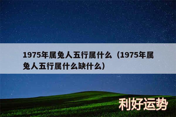 1975年属兔人五行属什么以及1975年属兔人五行属什么缺什么