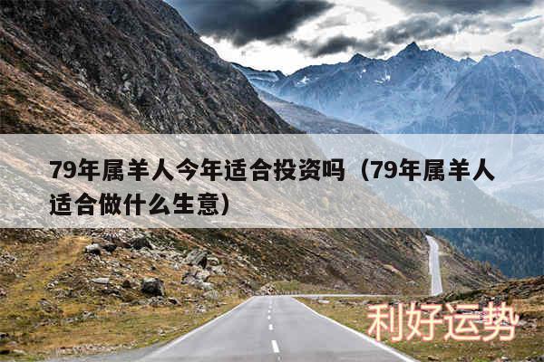 79年属羊人今年适合投资吗以及79年属羊人适合做什么生意