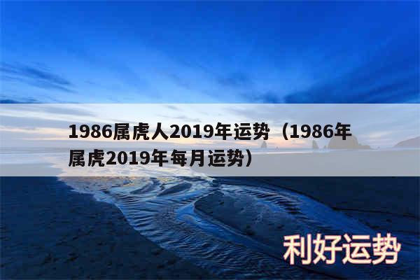 1986属虎人2019年运势以及1986年属虎2019年每月运势