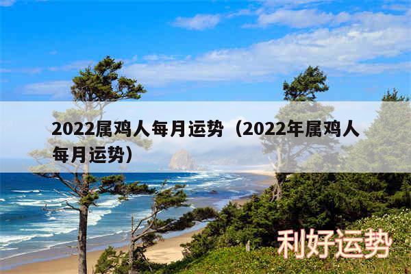 2024属鸡人每月运势以及2024年属鸡人每月运势