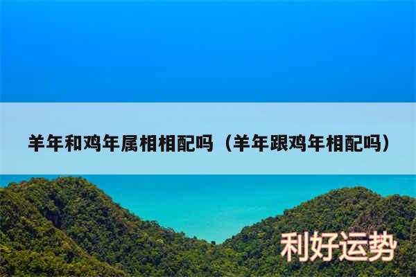 羊年和鸡年属相相配吗以及羊年跟鸡年相配吗