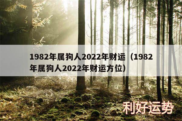 1982年属狗人2024年财运以及1982年属狗人2024年财运方位