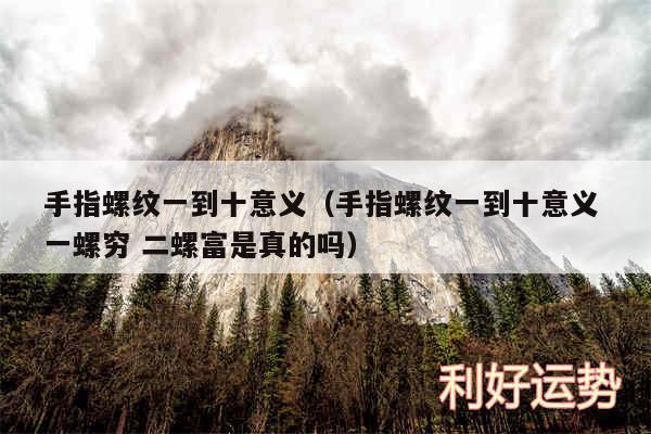 手指螺纹一到十意义以及手指螺纹一到十意义 一螺穷 二螺富是真的吗