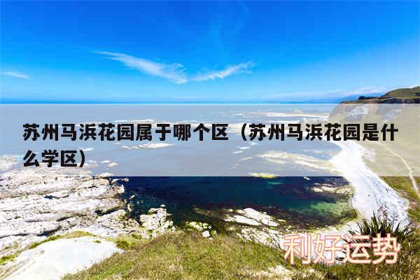 苏州马浜花园属于哪个区以及苏州马浜花园是什么学区