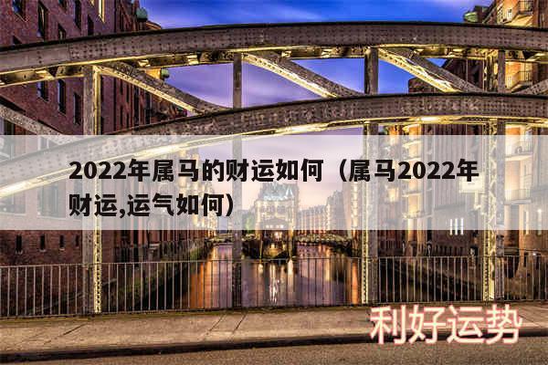 2024年属马的财运如何以及属马2024年财运,运气如何