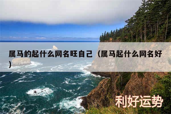 属马的起什么网名旺自己以及属马起什么网名好