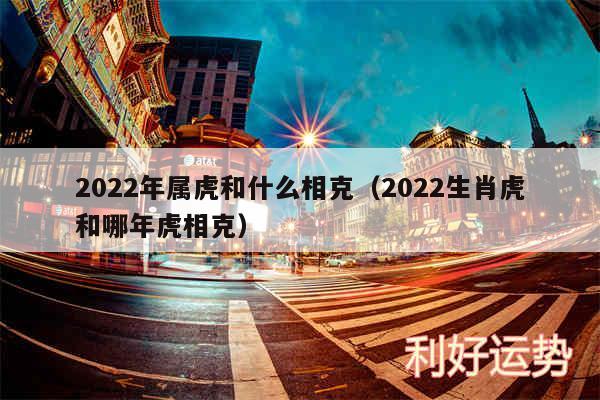 2024年属虎和什么相克以及2024生肖虎和哪年虎相克