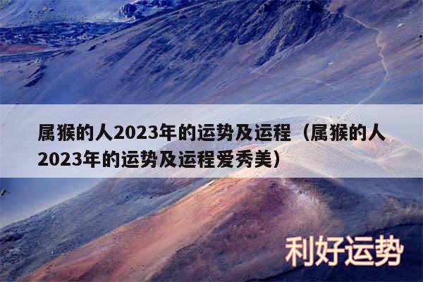 属猴的人2024年的运势及运程以及属猴的人2024年的运势及运程爱秀美