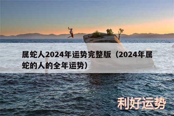 属蛇人2024年运势完整版以及2024年属蛇的人的全年运势