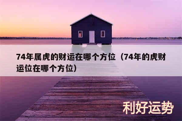 74年属虎的财运在哪个方位以及74年的虎财运位在哪个方位