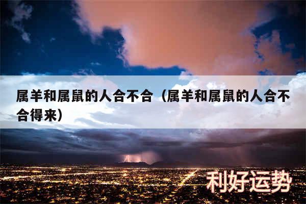 属羊和属鼠的人合不合以及属羊和属鼠的人合不合得来