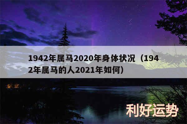 1942年属马2020年身体状况以及1942年属马的人2024年如何