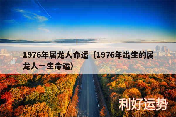 1976年属龙人命运以及1976年出生的属龙人一生命运