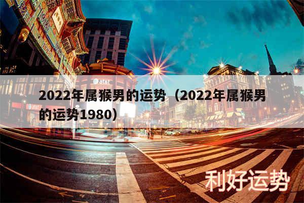 2024年属猴男的运势以及2024年属猴男的运势1980