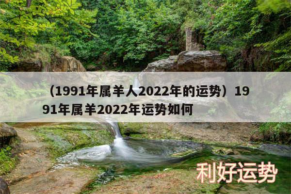 以及1991年属羊人2024年的运势1991年属羊2024年运势如何