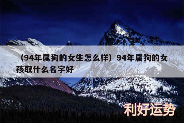 以及94年属狗的女生怎么样94年属狗的女孩取什么名字好