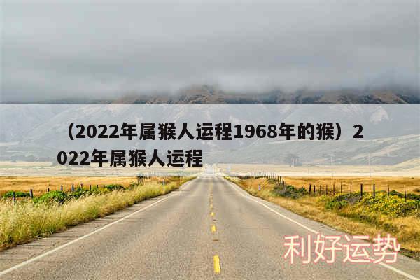 以及2024年属猴人运程1968年的猴2024年属猴人运程