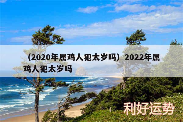 以及2020年属鸡人犯太岁吗2024年属鸡人犯太岁吗