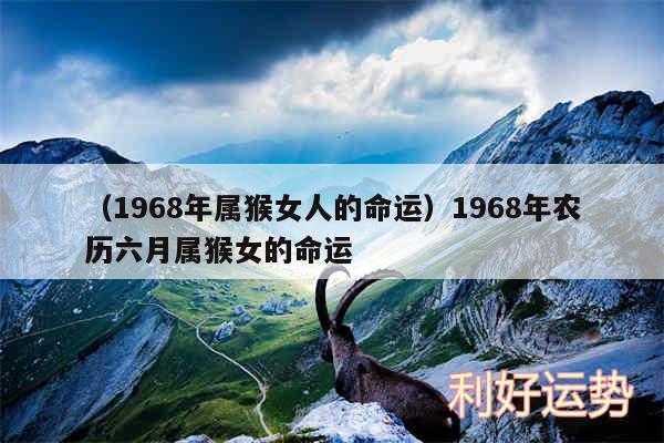 以及1968年属猴女人的命运1968年农历六月属猴女的命运