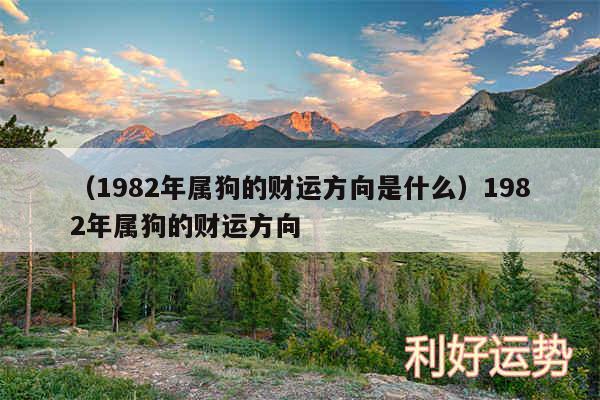 以及1982年属狗的财运方向是什么1982年属狗的财运方向