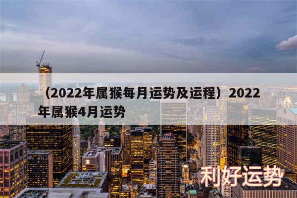 以及2024年属猴每月运势及运程2024年属猴4月运势