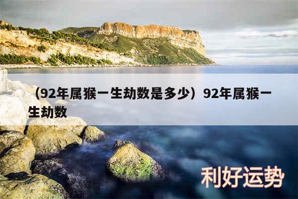 以及92年属猴一生劫数是多少92年属猴一生劫数