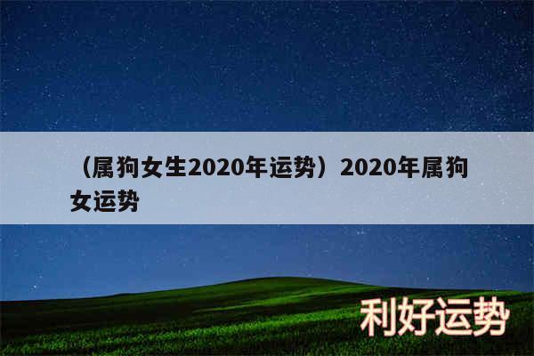 以及属狗女生2020年运势2020年属狗女运势