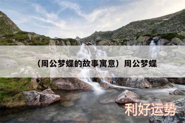 以及周公梦蝶的故事寓意周公梦蝶