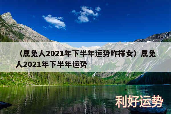 以及属兔人2024年下半年运势咋样女属兔人2024年下半年运势