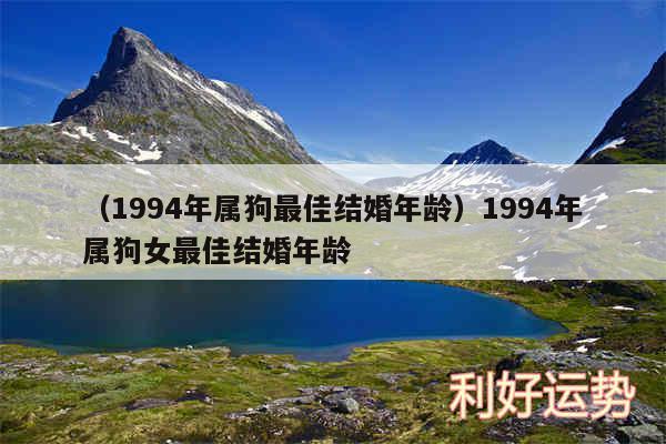 以及1994年属狗最佳结婚年龄1994年属狗女最佳结婚年龄