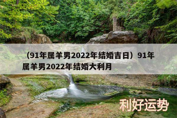 以及91年属羊男2024年结婚吉日91年属羊男2024年结婚大利月